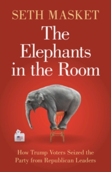 The Elephants in the Room : How Trump Voters Seized the Party from Republican Leaders