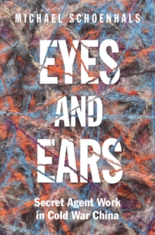 Eyes and Ears : Secret Agent Work in Cold War China
