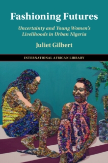 Fashioning Futures : Uncertainty and Young Women's Livelihoods in Urban Nigeria