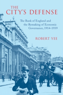 The City's Defense : The Bank of England and the Remaking of Economic Governance, 19141939