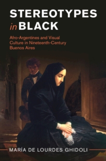 Stereotypes in Black : Afro-Argentines and Visual Culture in Nineteenth-Century Buenos Aires