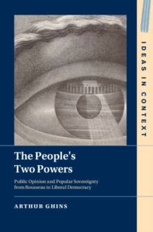The People's Two Powers : Public Opinion and Popular Sovereignty from Rousseau to Liberal Democracy