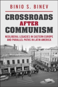 Crossroads After Communism : Neoliberal Legacies in Eastern Europe and Parallel Paths in Latin America