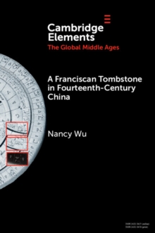A Franciscan Tombstone in Fourteenth-Century China : A Global History