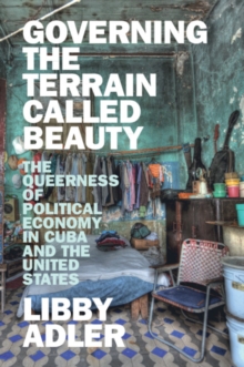 Governing the Terrain Called Beauty : The Queerness of Political Economy in Cuba and the United States