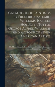 Catalogue of Paintings by Frederick Ballard Williams, Isabelle Hollister Tuttle, George Alfred Williams and a Group of Seven American Artists : the Memorial Art Gallery, Rochester, New York, December,