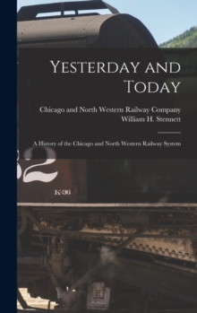 Yesterday and Today : A History of the Chicago and North Western Railway System