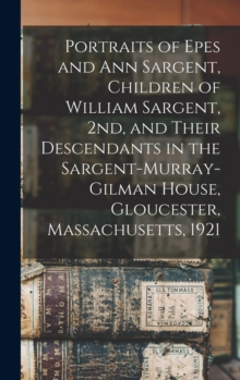 Portraits of Epes and Ann Sargent, Children of William Sargent, 2nd, and Their Descendants in the Sargent-Murray-Gilman House, Gloucester, Massachusetts, 1921