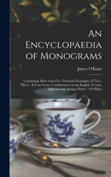 An Encyclopaedia of Monograms : Containing More Than Five Thousand Examples of Two-, Three-, & Four-letter Combinations in the English, French, German and Antique Styles: 130 Plates