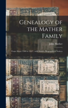 Genealogy of the Mather Family : From About 1500 to 1847; With Sundry Biographical Notices