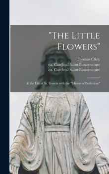 The Little Flowers" : & the Life of St. Francis With the "Mirror of Perfection