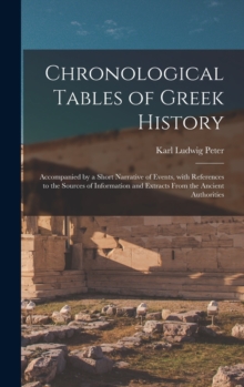 Chronological Tables of Greek History : Accompanied by a Short Narrative of Events, With References to the Sources of Information and Extracts From the Ancient Authorities