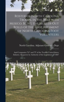 Roster of North Carolina Troops, in the War With Mexico. Being the Muster-out Rolls of the First Regiment of North Carolina Foot Volunteers : and Companies "G" and "I" of the Twelfth United States Inf