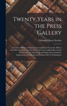 Twenty Years in the Press Gallery; a Concise History of Important Legislation From the 48th to the 58th Congress : the Part Played by the Leading Men of That Period and the Interesting and Impressive