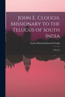 John E. Clough, Missionary to the Telugus of South India : a Sketch