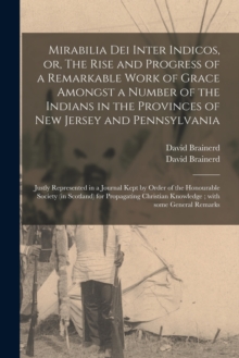 Mirabilia Dei Inter Indicos, or, The Rise and Progress of a Remarkable Work of Grace Amongst a Number of the Indians in the Provinces of New Jersey and Pennsylvania : Justly Represented in a Journal K