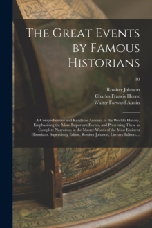 The Great Events by Famous Historians; a Comprehensive and Readable Account of the World's History, Emphasizing the More Important Events, and Presenting These as Complete Narratives in the Master-wor