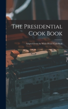 The Presidential Cook Book : Adapted From the White House Cook Book