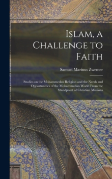 Islam, a Challenge to Faith : Studies on the Mohammedan Religion and the Needs and Opportunities of the Mohammedan World From the Standpoint of Christian Missions