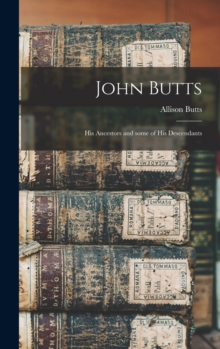 John Butts : His Ancestors and Some of His Descendants