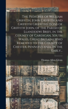 The Pedigree of William Griffith, John Griffith and Griffith Griffiths (sons of Griffith John, of the Parish of Llanddewi Brefi, in the County of Cardigan, South Wales, Great Britain) Who Removed to t