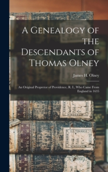 A Genealogy of the Descendants of Thomas Olney : an Original Propretor of Providence, R. I., Who Came From England in 1635