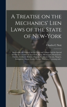 A Treatise on the Mechanics' Lien Laws of the State of New-York : Embracing the General Act for Cities and Villages and the Special Acts for the Counties of New-York, Kings, Richmond, Westchester, One