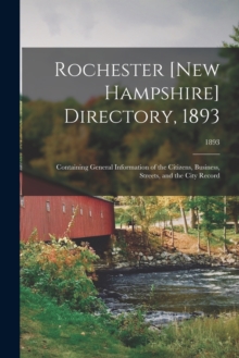 Rochester [New Hampshire] Directory, 1893; Containing General Information of the Citizens, Business, Streets, and the City Record; 1893