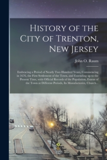 History of the City of Trenton, New Jersey : Embracing a Period of Nearly Two Hundred Years, Commencing in 1676, the First Settlement of the Town, and Extending up to the Present Time, With Official R