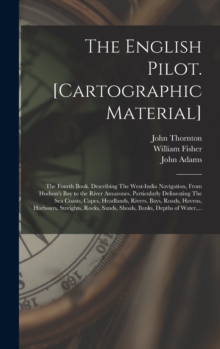 The English Pilot. [cartographic Material] : The Fourth Book. Describing The West-India Navigation, From Hudson's Bay to the River Amazones. Particularly Delineating The Sea Coasts, Capes, Headlands,