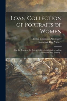 Loan Collection of Portraits of Women : for the Benefit of the Boston Children's Aid Society and the Sunnyside Day Nursery ..