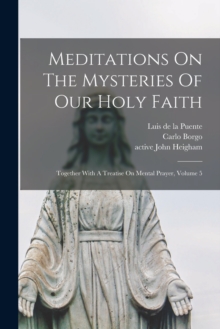 Meditations On The Mysteries Of Our Holy Faith : Together With A Treatise On Mental Prayer, Volume 5