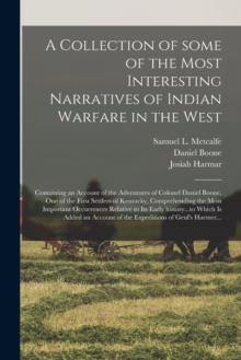 A Collection of Some of the Most Interesting Narratives of Indian Warfare in the West : Containing an Account of the Adventures of Colonel Daniel Boone, One of the First Settlers of Kentucky, Comprehe