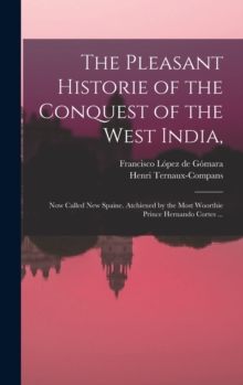 The Pleasant Historie of the Conquest of the West India, : Now Called New Spaine. Atchieued by the Most Woorthie Prince Hernando Cortes ...