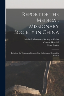 Report of the Medical Missionary Society in China; Including the Thirteenth Report of the Ophthalmic Hospital in Canton