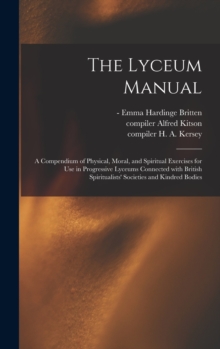 The Lyceum Manual : a Compendium of Physical, Moral, and Spiritual Exercises for Use in Progressive Lyceums Connected With British Spiritualists' Societies and Kindred Bodies