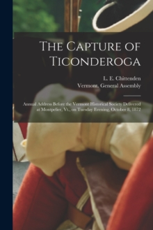 The Capture of Ticonderoga : Annual Address Before the Vermont Historical Society Delivered at Montpelier, Vt., on Tuesday Evening, October 8, 1872