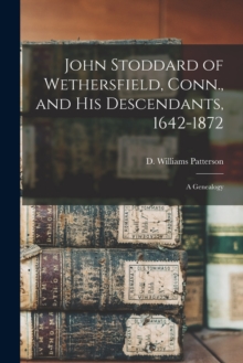 John Stoddard of Wethersfield, Conn., and His Descendants, 1642-1872 : a Genealogy