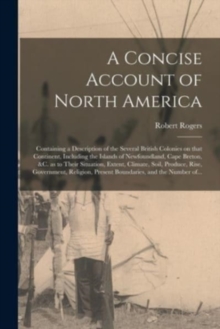 A Concise Account of North America [microform] : Containing a Description of the Several British Colonies on That Continent, Including the Islands of Newfoundland, Cape Breton, &c. as to Their Situati