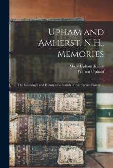 Upham and Amherst, N.H., Memories : the Genealogy and History of a Branch of the Upham Family ...