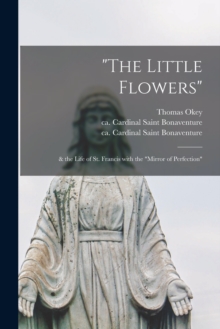 The Little Flowers" : & the Life of St. Francis With the "Mirror of Perfection