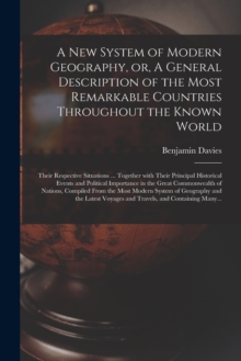 A New System of Modern Geography, or, A General Description of the Most Remarkable Countries Throughout the Known World [microform] : Their Respective Situations ... Together With Their Principal Hist