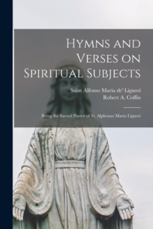 Hymns and Verses on Spiritual Subjects : Being the Sacred Poetry of St. Alphonso Maria Liguori