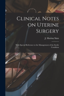 Clinical Notes on Uterine Surgery : With Special Reference to the Management of the Sterile Condition