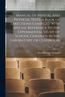 Manual of Mental and Physical Tests, a Book of Directions Compiled With Special Reference to the Experimental Study of School Children in the Laboratory or Classroom