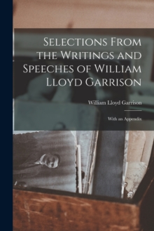 Selections From the Writings and Speeches of William Lloyd Garrison : With an Appendix