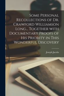 Some Personal Recollections of Dr. Crawford Williamson Long... Together With Documentary Proofs of His Priority in This Wonderful Discovery