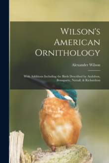 Wilson's American Ornithology [microform] : With Additions Including the Birds Described by Audubon, Bonaparte, Nuttall, & Richardson