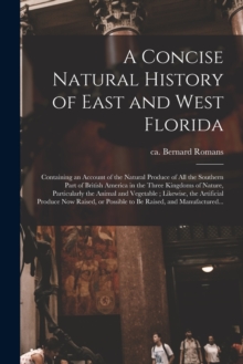 A Concise Natural History of East and West Florida : Containing an Account of the Natural Produce of All the Southern Part of British America in the Three Kingdoms of Nature, Particularly the Animal a