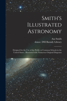 Smith's Illustrated Astronomy : Designed for the Use of the Public or Common Schools in the United States; Illustrated With Numerous Original Diagrams